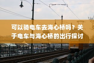 可以骑电车去海心桥吗？关于电车与海心桥的出行探讨