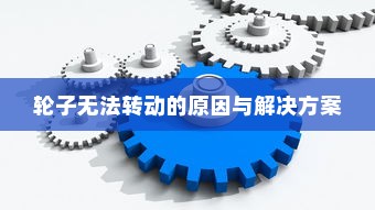 电车故障深度解析，轮子无法转动的原因与解决方案