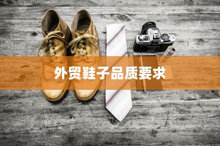 外贸鞋子品质要求深度探究与解析