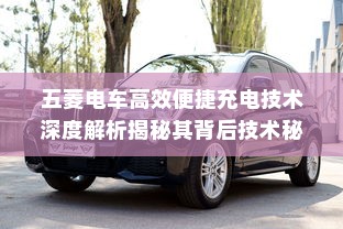五菱电车高效便捷充电技术深度解析揭秘其背后技术秘密