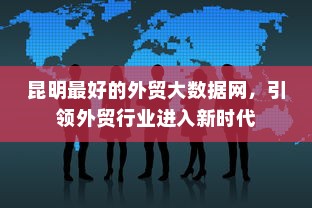 昆明最好的外贸大数据网，引领外贸行业进入新时代