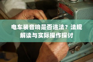 电车装音响是否违法？法规解读与实际操作探讨