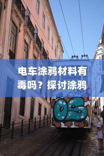 电车涂鸦材料有毒吗？探讨涂鸦材料的安全性及其对电车环境的影响