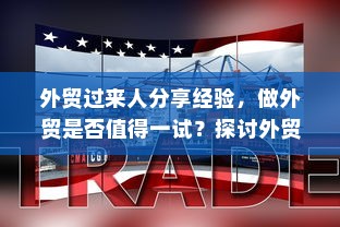 外贸过来人分享经验，做外贸是否值得一试？探讨外贸行业的机遇与挑战。