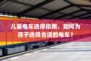 儿童电车选择指南，如何为孩子选择合适的电车？