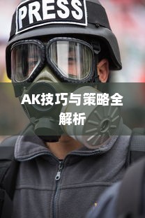 穿越手游AK攻略大全，玩转AK的技巧与策略全解析