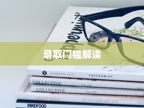大学录取分数线指南，解读录取门槛，助力学子圆梦校园