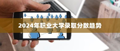 揭秘2024年职业大学录取分数趋势，分析与应对策略