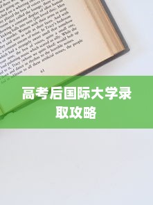 高考后如何顺利获得国际大学录取，攻略与技巧