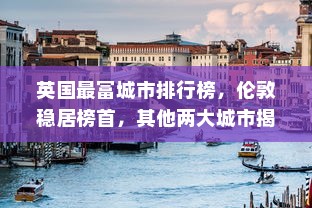 英国最富城市排行榜，伦敦稳居榜首，其他两大城市揭晓