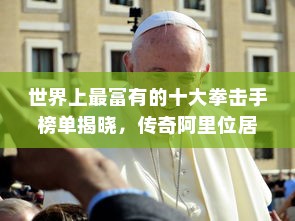 世界上最富有的十大拳击手榜单揭晓，传奇阿里位居第九，泰森遗憾落榜