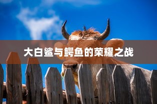 十大动物之王排行榜，霸主之争，大白鲨与鳄鱼的荣耀之战