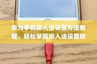 华为手机输入法设置方法教程，轻松掌握输入法设置技巧