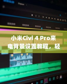 小米Civi 4 Pro来电背景设置教程，轻松定制你的个性化来电界面