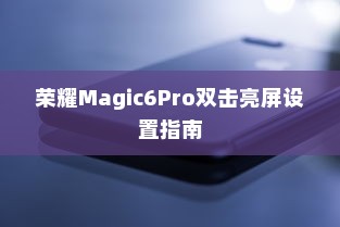 荣耀Magic6Pro双击亮屏设置指南