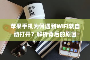 苹果手机为何遇到WiFi就自动打开？解析背后的原因