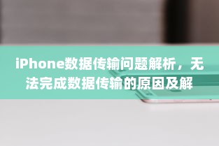 iPhone数据传输问题解析，无法完成数据传输的原因及解决方案