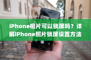 iPhone相片可以锁屏吗？详解iPhone照片锁屏设置方法