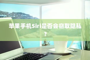 苹果手机Siri是否会窃取隐私？
