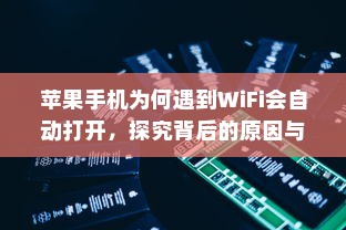 苹果手机为何遇到WiFi会自动打开，探究背后的原因与机制