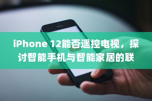 iPhone 12能否遥控电视，探讨智能手机与智能家居的联动