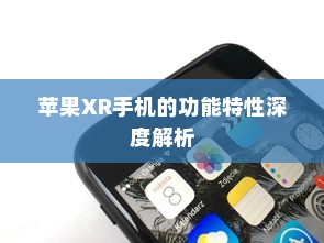 苹果XR手机的功能特性深度解析