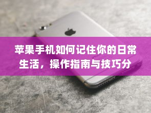 苹果手机如何记住你的日常生活，操作指南与技巧分享
