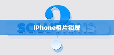 iPhone相片可以锁屏吗？详解iPhone相片锁屏设置方法