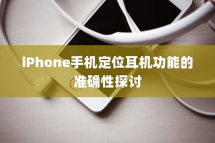 iPhone手机定位耳机功能的准确性探讨