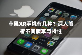 苹果XR手机有几种？深入解析不同版本与特性