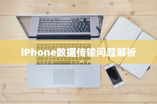 iPhone数据传输问题解析，无法完成数据传输的原因及解决方案
