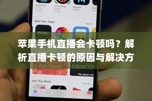 苹果手机直播会卡顿吗？解析直播卡顿的原因与解决方案