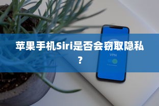 苹果手机Siri是否会窃取隐私？