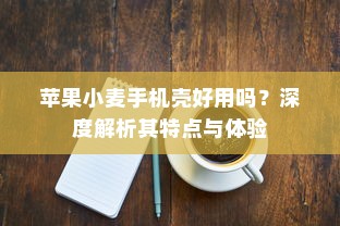 苹果小麦手机壳好用吗？深度解析其特点与体验