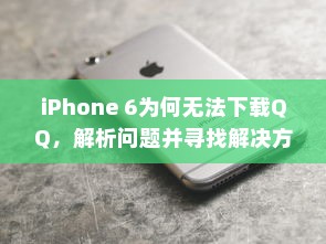 iPhone 6为何无法下载QQ，解析问题并寻找解决方案