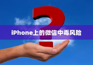 iPhone上的微信会中毒吗？解析风险与防范策略